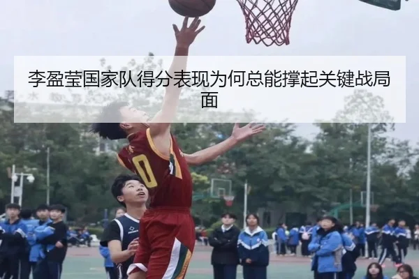 李盈莹国家队得分表现为何总能撑起关键战局面